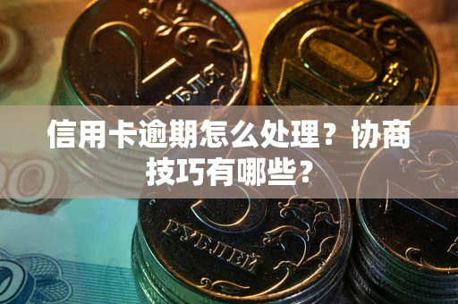 济南信用卡逾期怎么处理？协商技巧有哪些？
