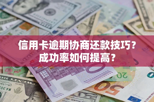 济南信用卡逾期协商还款技巧？成功率如何提高？