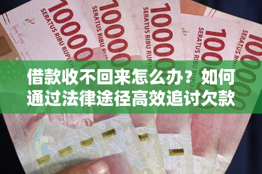 济南借款收不回来怎么办?如何通过法律途径高效追讨欠款? 济南借款收不回来怎么办?如何通过法律途径高效追讨欠款?