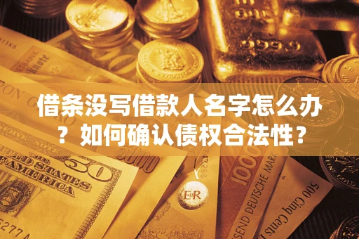 济南借条没写借款人名字怎么办？如何确认债权合法性？