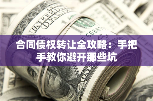 济南合同债权转让全攻略：手把手教你避开那些坑