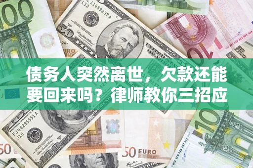 济南债务人突然离世，欠款还能要回来吗？律师教你三招应对