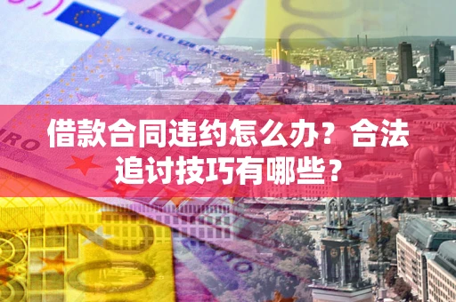 济南借款合同违约怎么办？合法追讨技巧有哪些？