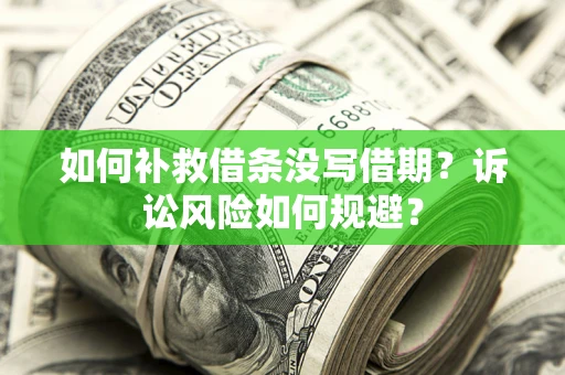 济南如何补救借条没写借期？诉讼风险如何规避？