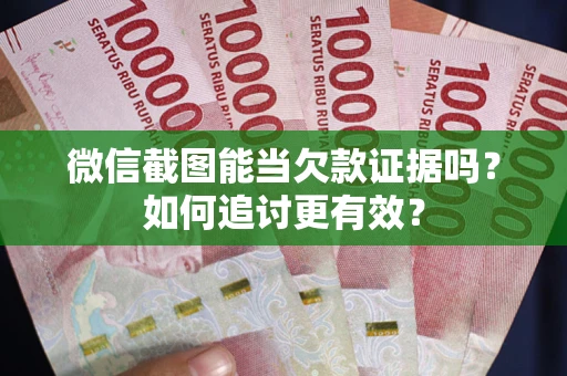 济南微信截图能当欠款证据吗？如何追讨更有效？