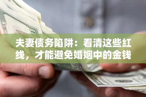 济南夫妻债务陷阱：看清这些红线，才能避免婚姻中的金钱危机