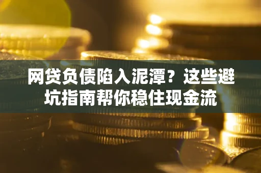 济南网贷负债陷入泥潭？这些避坑指南帮你稳住现金流