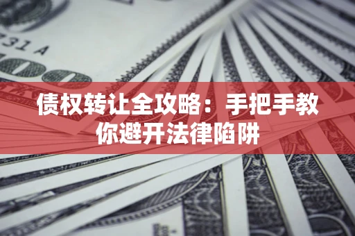 济南债权转让全攻略：手把手教你避开法律陷阱