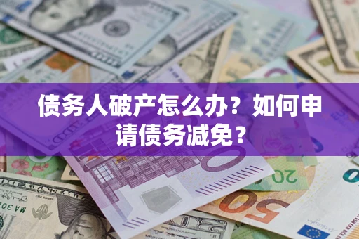济南债务人破产怎么办？如何申请债务减免？