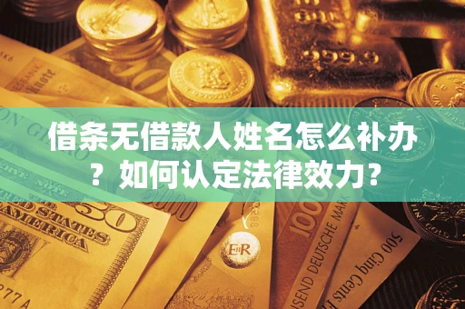 济南借条无借款人姓名怎么补办？如何认定法律效力？