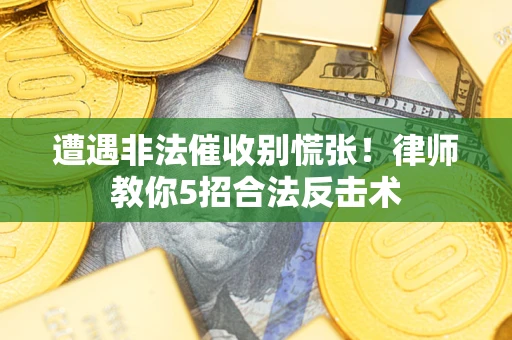 济南遭遇非法催收别慌张！律师教你5招合法反击术