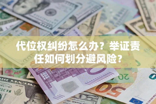 济南代位权纠纷怎么办？举证责任如何划分避风险？