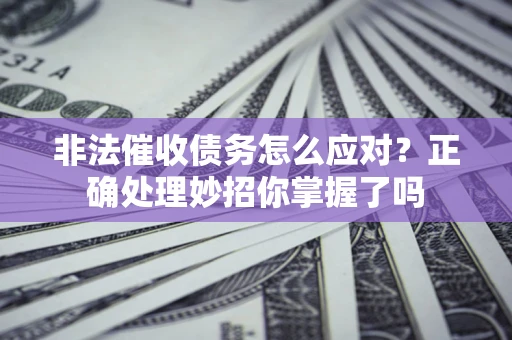 济南非法催收债务怎么应对？正确处理妙招你掌握了吗