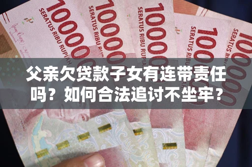 济南父亲欠贷款子女有连带责任吗？如何合法追讨不坐牢？