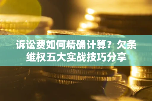 济南诉讼费如何精确计算？欠条维权五大实战技巧分享