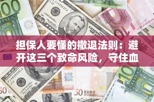 济南担保人要懂的撤退法则：避开这三个致命风险，守住血汗钱