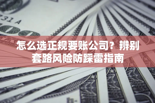 济南怎么选正规要账公司？辨别套路风险防踩雷指南