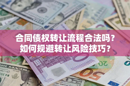 济南合同债权转让流程合法吗？如何规避转让风险技巧？
