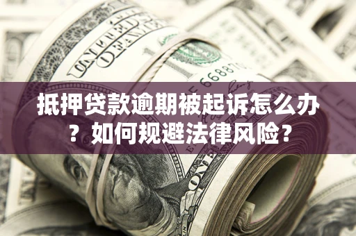 济南抵押贷款逾期被起诉怎么办？如何规避法律风险？