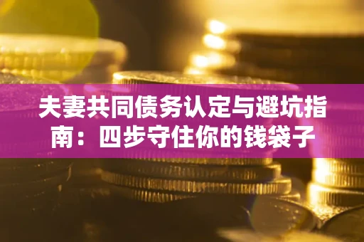 济南夫妻共同债务认定与避坑指南：四步守住你的钱袋子