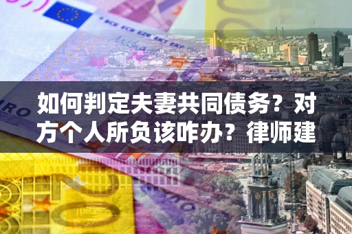 济南如何判定夫妻共同债务？对方个人所负该咋办？律师建议