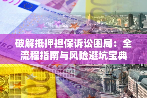济南破解抵押担保诉讼困局:全流程指南与风险避坑宝典 济南破解抵押担保诉讼困局:全流程指南与风险避坑宝典