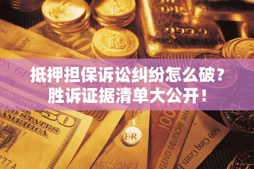 济南抵押担保诉讼纠纷怎么破？胜诉证据清单大公开！