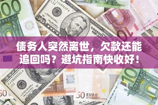 济南债务人突然离世，欠款还能追回吗？避坑指南快收好！