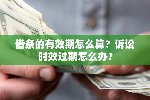 济南借条的有效期怎么算？诉讼时效过期怎么办？