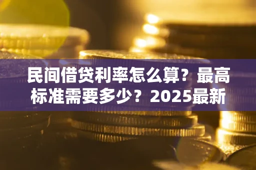 济南民间借贷利率怎么算？最高标准需要多少？2025最新避坑指南