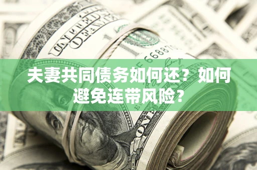 济南夫妻共同债务如何还？如何避免连带风险？