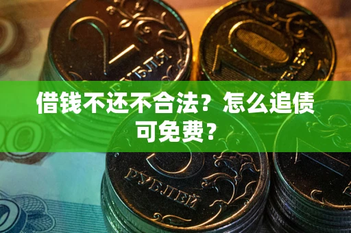 济南借钱不还不合法？怎么追债可免费？