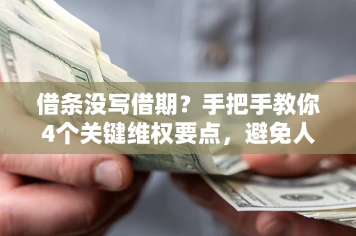 济南借条没写借期？手把手教你4个关键维权要点，避免人财两空