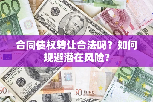 济南合同债权转让合法吗?如何规避潜在风险? 济南合同债权转让合法吗?如何规避潜在风险?