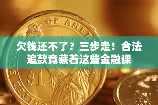 济南欠钱还不了？三步走！合法追款竟藏着这些金融课