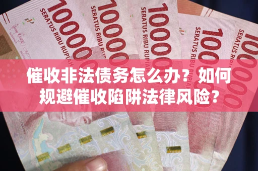 济南催收非法债务怎么办？如何规避催收陷阱法律风险？