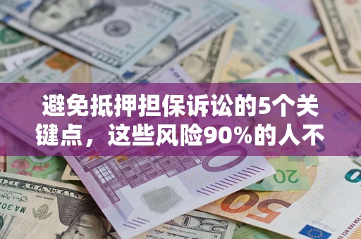 济南避免抵押担保诉讼的5个关键点，这些风险90%的人不知道！