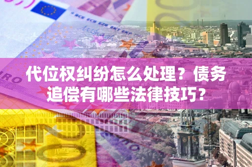 济南代位权纠纷怎么处理？债务追偿有哪些法律技巧？