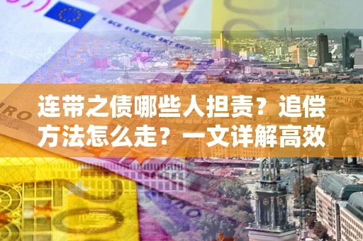 济南连带之债哪些人担责？追偿方法怎么走？一文详解高效维权流程