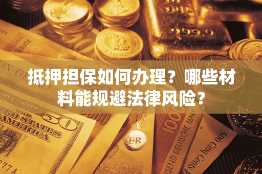 济南抵押担保如何办理？哪些材料能规避法律风险？