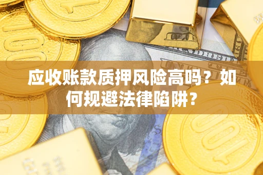 济南应收账款质押风险高吗？如何规避法律陷阱？
