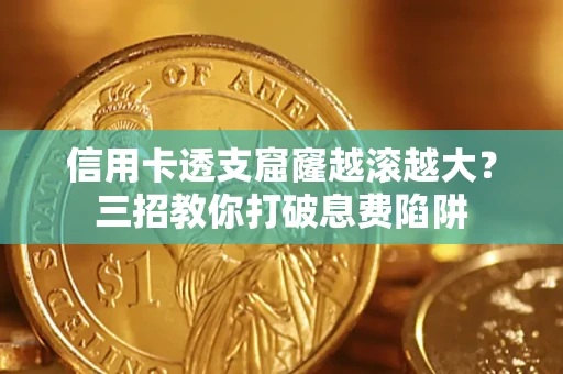 济南信用卡透支窟窿越滚越大？三招教你打破息费陷阱