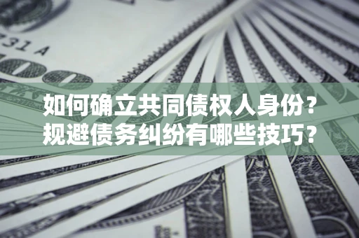 济南如何确立共同债权人身份？规避债务纠纷有哪些技巧？