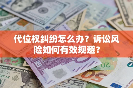 济南代位权纠纷怎么办？诉讼风险如何有效规避？