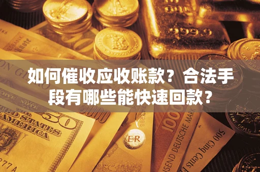 济南如何催收应收账款？合法手段有哪些能快速回款？