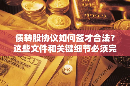 济南债转股协议如何签才合法？这些文件和关键细节必须完整