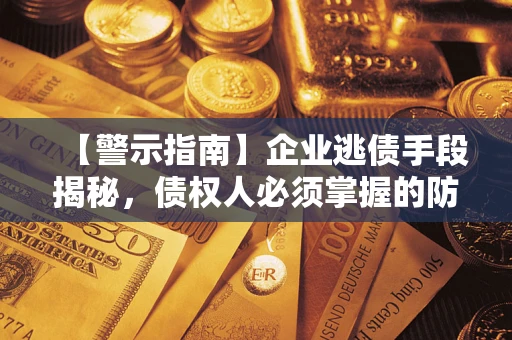 济南【警示指南】企业逃债手段揭秘，债权人必须掌握的防坑宝典
