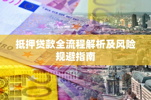 济南抵押贷款全流程解析及风险规避指南