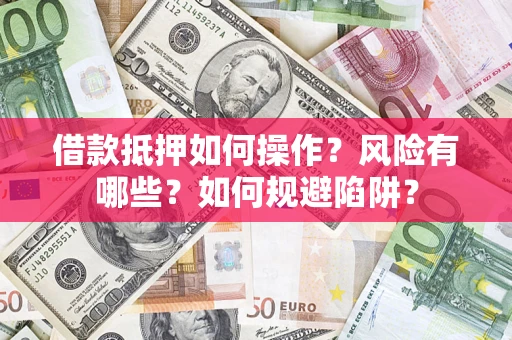 济南借款抵押如何操作?风险有哪些?如何规避陷阱? 济南借款抵押如何操作?风险有哪些?如何规避陷阱?