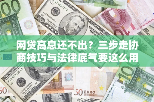 济南网贷高息还不出？三步走协商技巧与法律底气要这么用